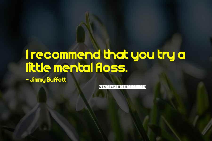 Jimmy Buffett Quotes: I recommend that you try a little mental floss.