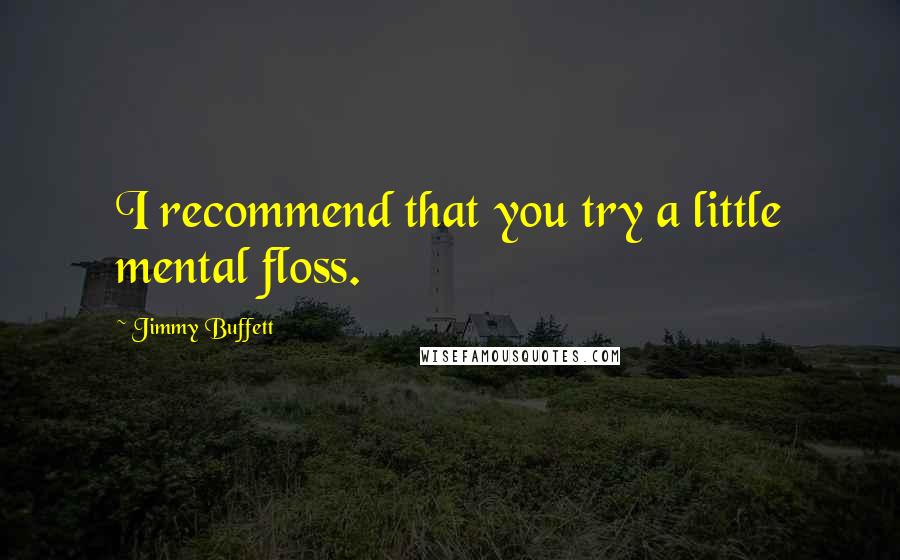 Jimmy Buffett Quotes: I recommend that you try a little mental floss.