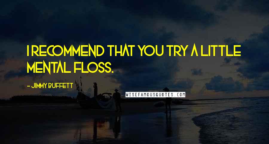 Jimmy Buffett Quotes: I recommend that you try a little mental floss.