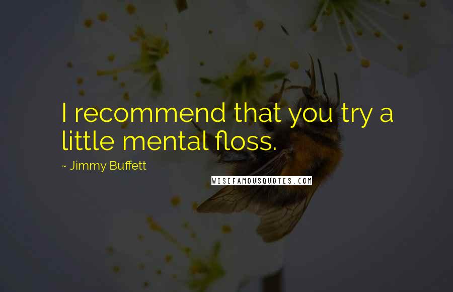 Jimmy Buffett Quotes: I recommend that you try a little mental floss.