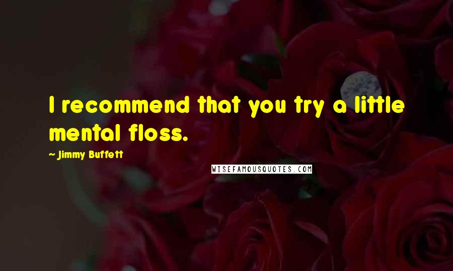 Jimmy Buffett Quotes: I recommend that you try a little mental floss.