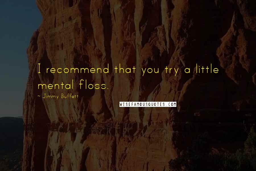 Jimmy Buffett Quotes: I recommend that you try a little mental floss.