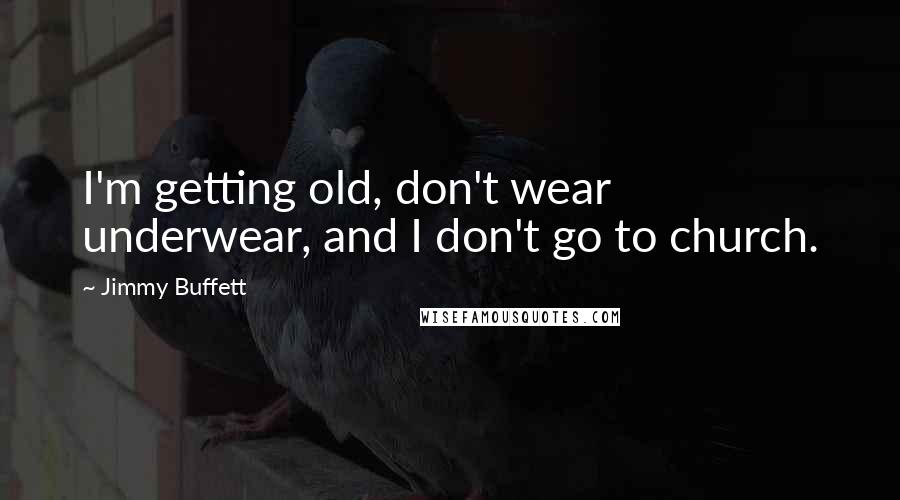 Jimmy Buffett Quotes: I'm getting old, don't wear underwear, and I don't go to church.