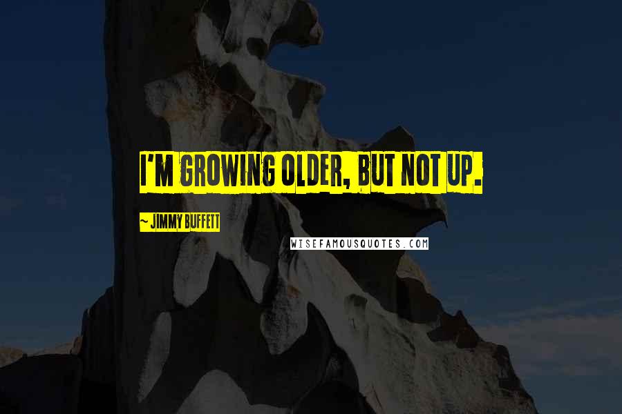 Jimmy Buffett Quotes: I'm growing older, but not up.