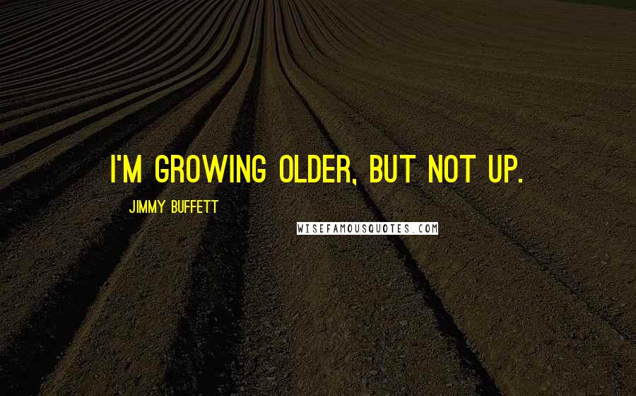 Jimmy Buffett Quotes: I'm growing older, but not up.