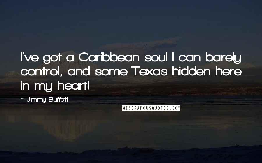 Jimmy Buffett Quotes: I've got a Caribbean soul I can barely control, and some Texas hidden here in my heart!