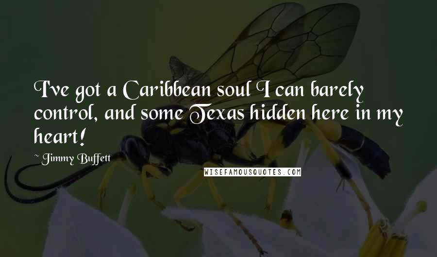 Jimmy Buffett Quotes: I've got a Caribbean soul I can barely control, and some Texas hidden here in my heart!