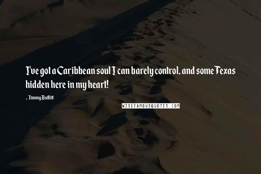 Jimmy Buffett Quotes: I've got a Caribbean soul I can barely control, and some Texas hidden here in my heart!