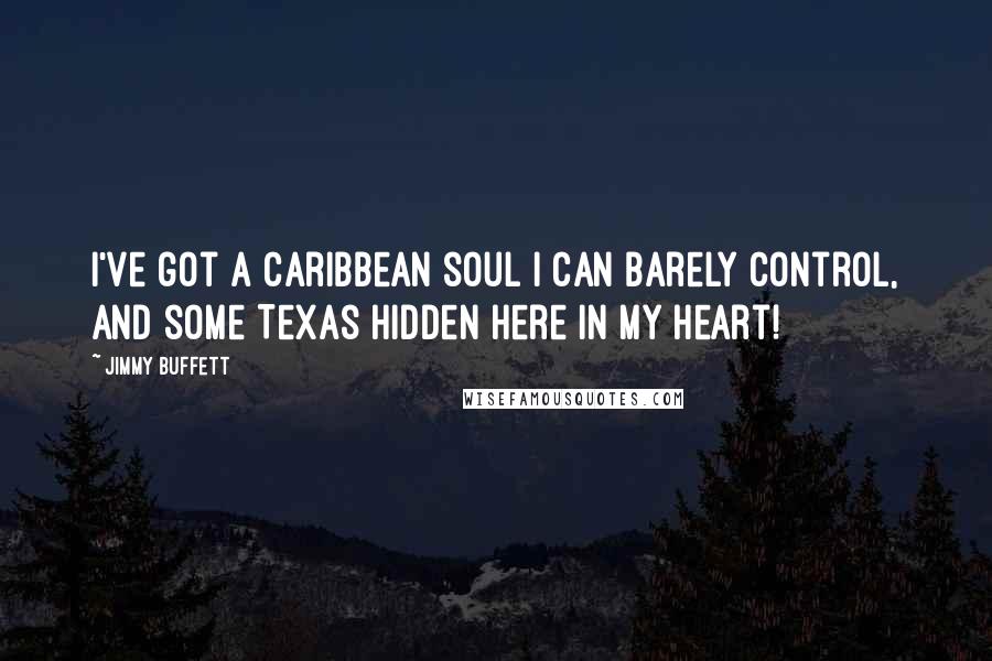 Jimmy Buffett Quotes: I've got a Caribbean soul I can barely control, and some Texas hidden here in my heart!