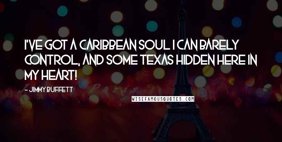 Jimmy Buffett Quotes: I've got a Caribbean soul I can barely control, and some Texas hidden here in my heart!