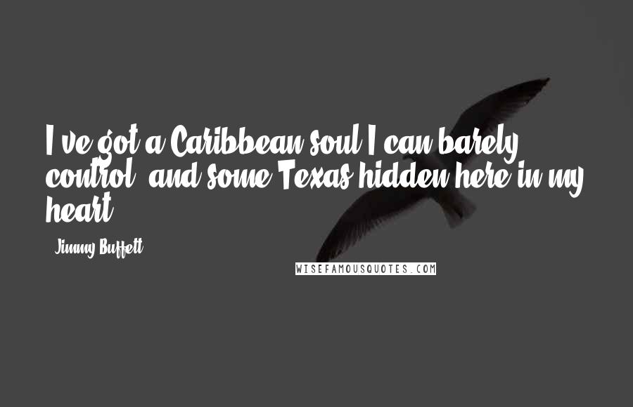 Jimmy Buffett Quotes: I've got a Caribbean soul I can barely control, and some Texas hidden here in my heart!