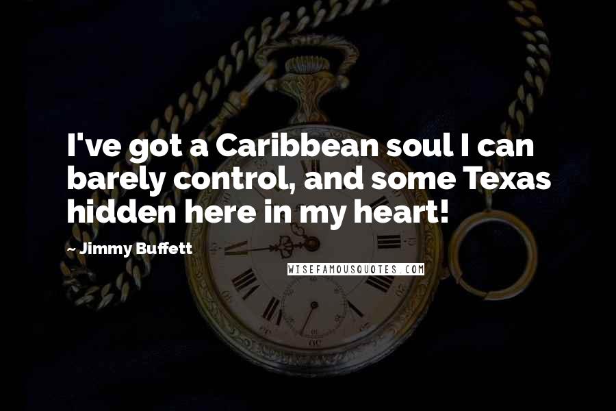 Jimmy Buffett Quotes: I've got a Caribbean soul I can barely control, and some Texas hidden here in my heart!