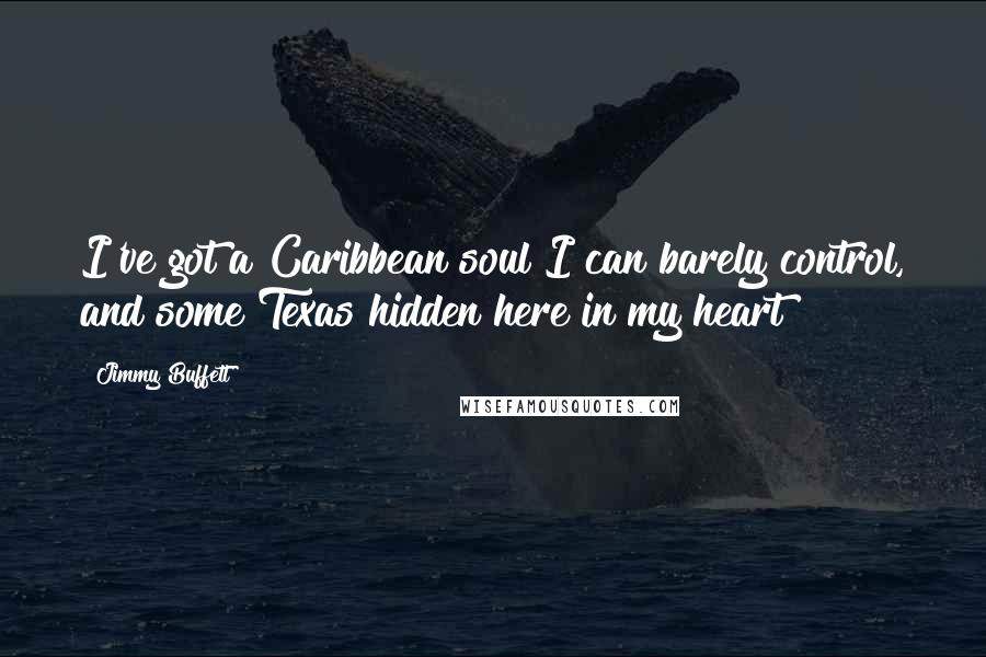 Jimmy Buffett Quotes: I've got a Caribbean soul I can barely control, and some Texas hidden here in my heart!