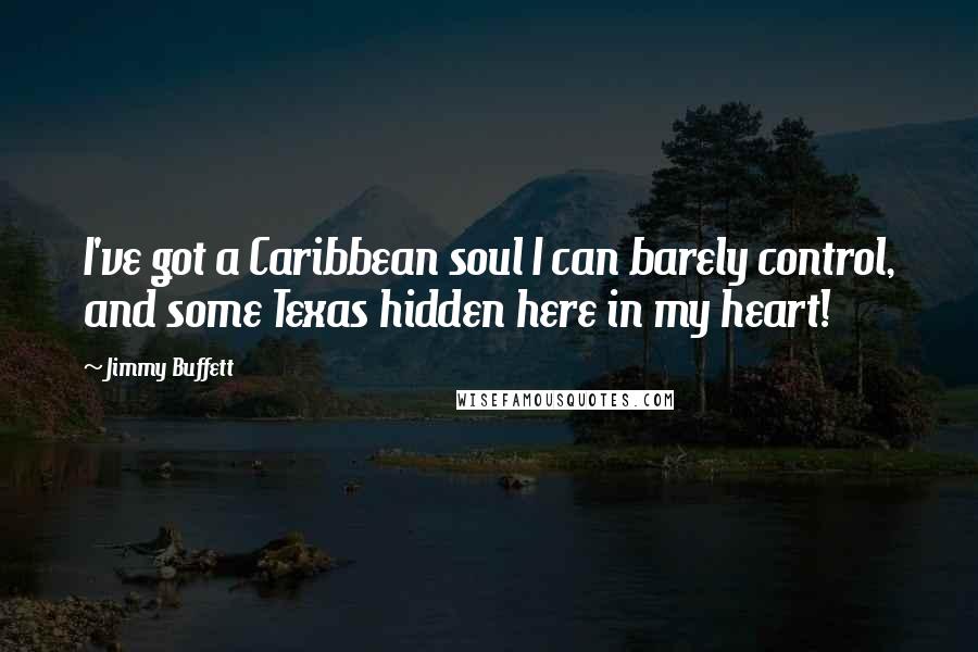 Jimmy Buffett Quotes: I've got a Caribbean soul I can barely control, and some Texas hidden here in my heart!