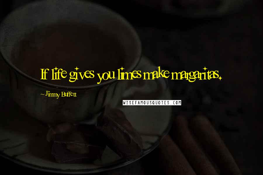 Jimmy Buffett Quotes: If life gives you limes make margaritas.