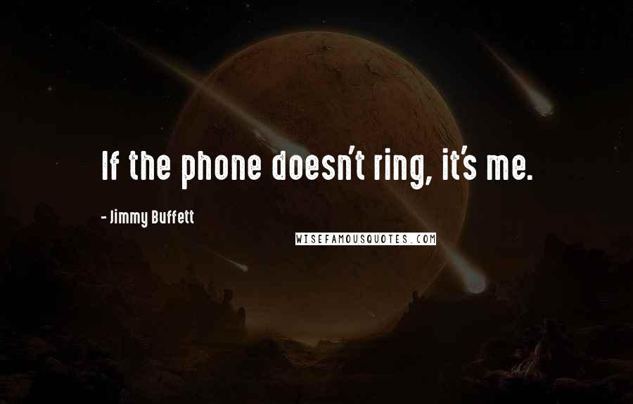 Jimmy Buffett Quotes: If the phone doesn't ring, it's me.