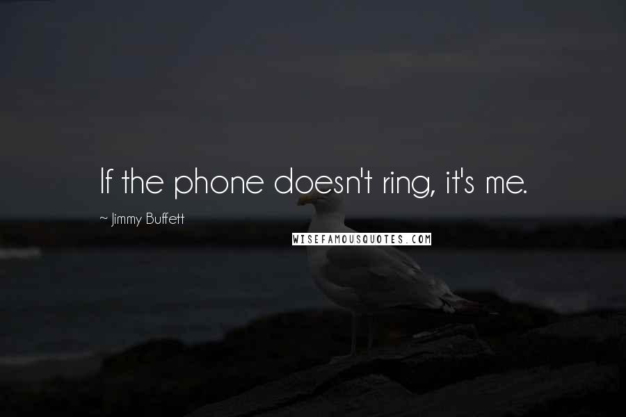 Jimmy Buffett Quotes: If the phone doesn't ring, it's me.