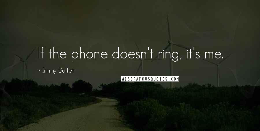 Jimmy Buffett Quotes: If the phone doesn't ring, it's me.