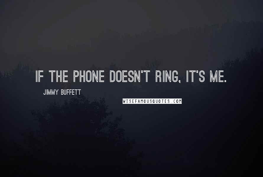Jimmy Buffett Quotes: If the phone doesn't ring, it's me.