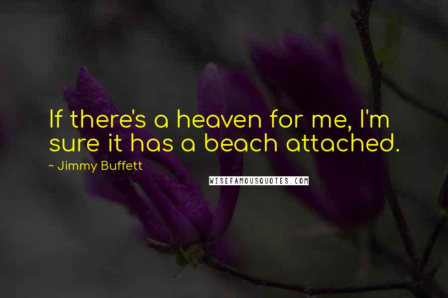 Jimmy Buffett Quotes: If there's a heaven for me, I'm sure it has a beach attached.