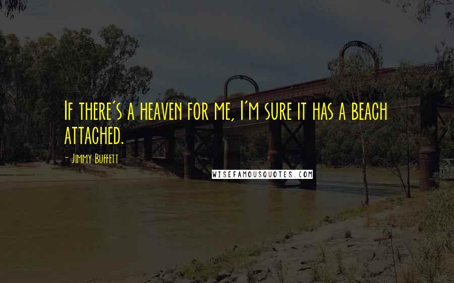 Jimmy Buffett Quotes: If there's a heaven for me, I'm sure it has a beach attached.