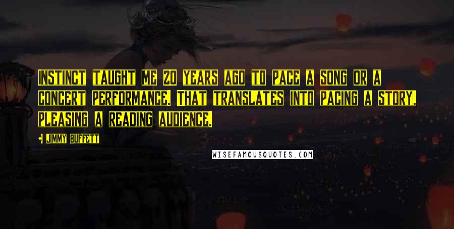 Jimmy Buffett Quotes: Instinct taught me 20 years ago to pace a song or a concert performance. That translates into pacing a story, pleasing a reading audience.