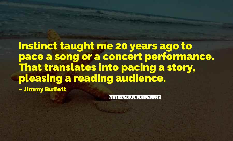 Jimmy Buffett Quotes: Instinct taught me 20 years ago to pace a song or a concert performance. That translates into pacing a story, pleasing a reading audience.