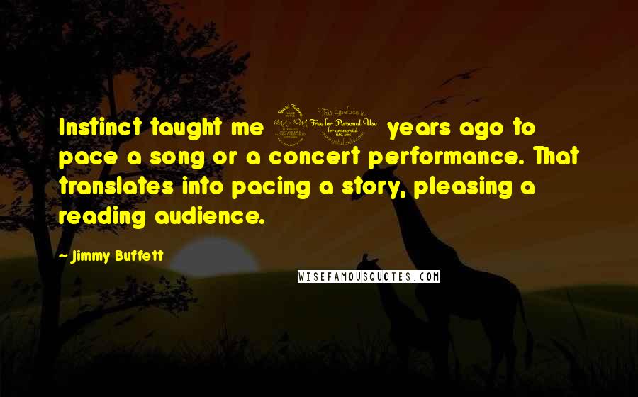 Jimmy Buffett Quotes: Instinct taught me 20 years ago to pace a song or a concert performance. That translates into pacing a story, pleasing a reading audience.