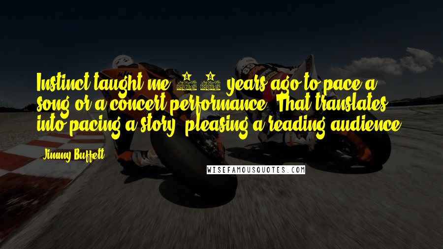 Jimmy Buffett Quotes: Instinct taught me 20 years ago to pace a song or a concert performance. That translates into pacing a story, pleasing a reading audience.