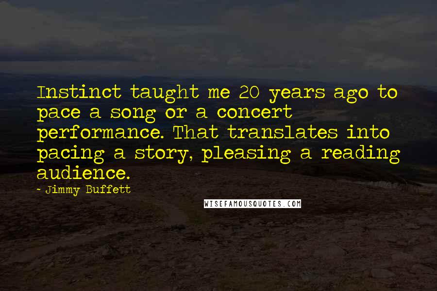 Jimmy Buffett Quotes: Instinct taught me 20 years ago to pace a song or a concert performance. That translates into pacing a story, pleasing a reading audience.