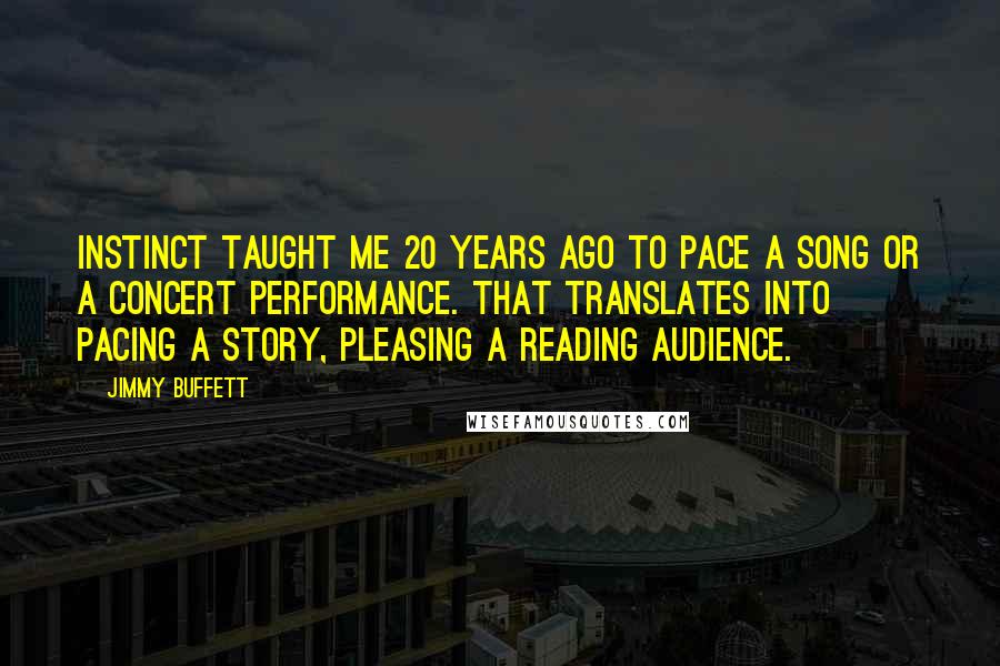 Jimmy Buffett Quotes: Instinct taught me 20 years ago to pace a song or a concert performance. That translates into pacing a story, pleasing a reading audience.