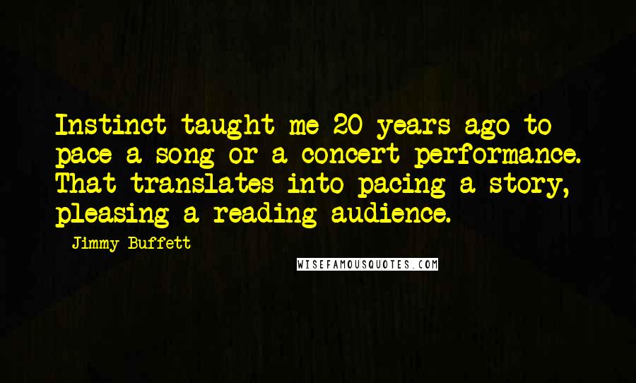 Jimmy Buffett Quotes: Instinct taught me 20 years ago to pace a song or a concert performance. That translates into pacing a story, pleasing a reading audience.