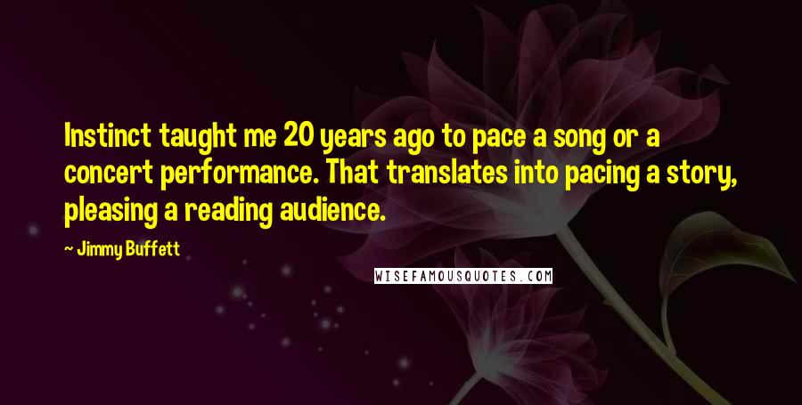 Jimmy Buffett Quotes: Instinct taught me 20 years ago to pace a song or a concert performance. That translates into pacing a story, pleasing a reading audience.