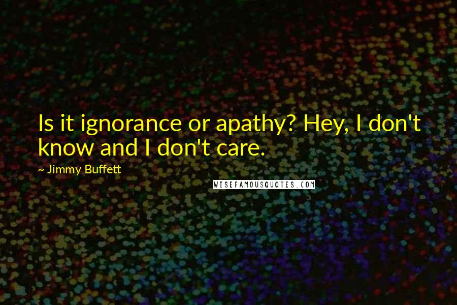 Jimmy Buffett Quotes: Is it ignorance or apathy? Hey, I don't know and I don't care.