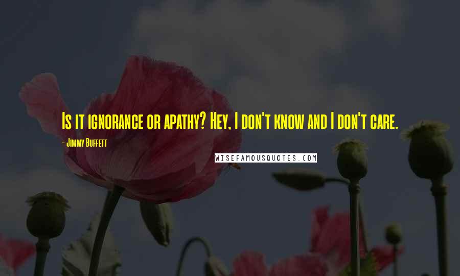 Jimmy Buffett Quotes: Is it ignorance or apathy? Hey, I don't know and I don't care.