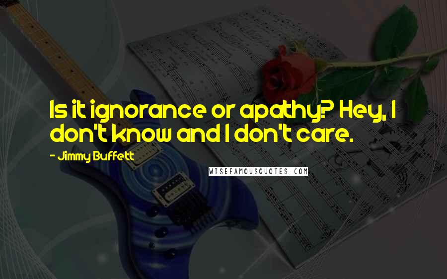 Jimmy Buffett Quotes: Is it ignorance or apathy? Hey, I don't know and I don't care.