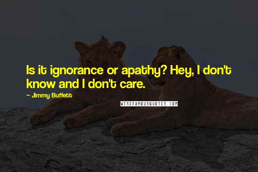 Jimmy Buffett Quotes: Is it ignorance or apathy? Hey, I don't know and I don't care.