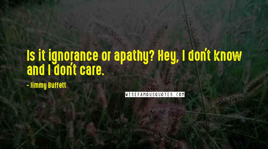 Jimmy Buffett Quotes: Is it ignorance or apathy? Hey, I don't know and I don't care.