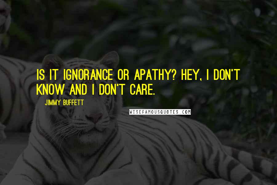 Jimmy Buffett Quotes: Is it ignorance or apathy? Hey, I don't know and I don't care.