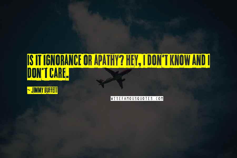 Jimmy Buffett Quotes: Is it ignorance or apathy? Hey, I don't know and I don't care.