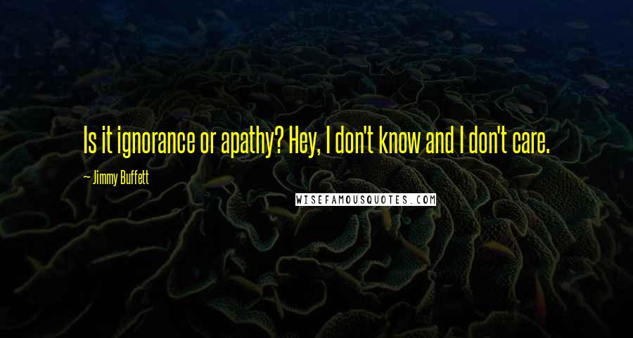 Jimmy Buffett Quotes: Is it ignorance or apathy? Hey, I don't know and I don't care.