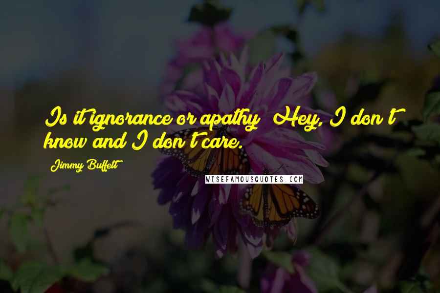 Jimmy Buffett Quotes: Is it ignorance or apathy? Hey, I don't know and I don't care.