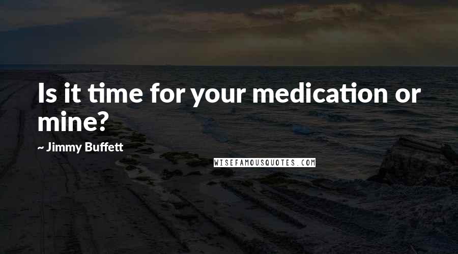 Jimmy Buffett Quotes: Is it time for your medication or mine?