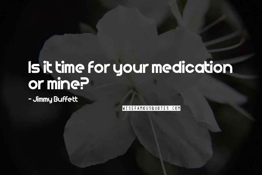 Jimmy Buffett Quotes: Is it time for your medication or mine?