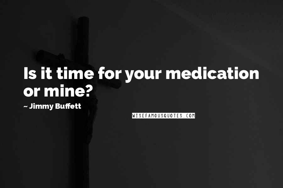 Jimmy Buffett Quotes: Is it time for your medication or mine?