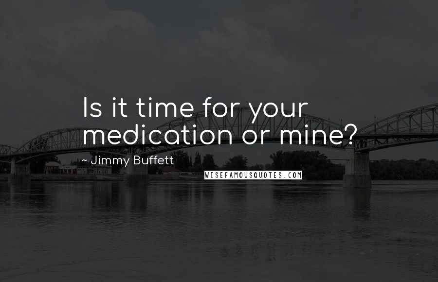 Jimmy Buffett Quotes: Is it time for your medication or mine?