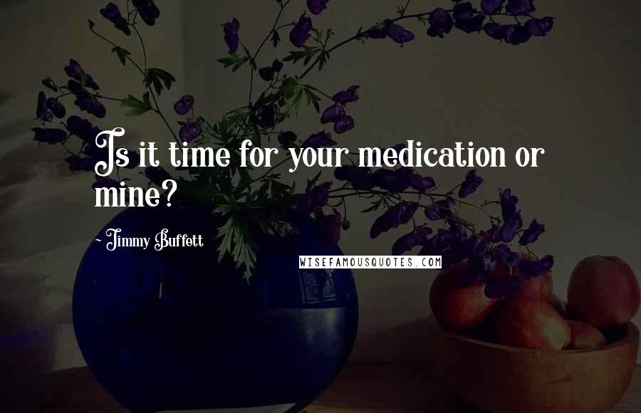 Jimmy Buffett Quotes: Is it time for your medication or mine?