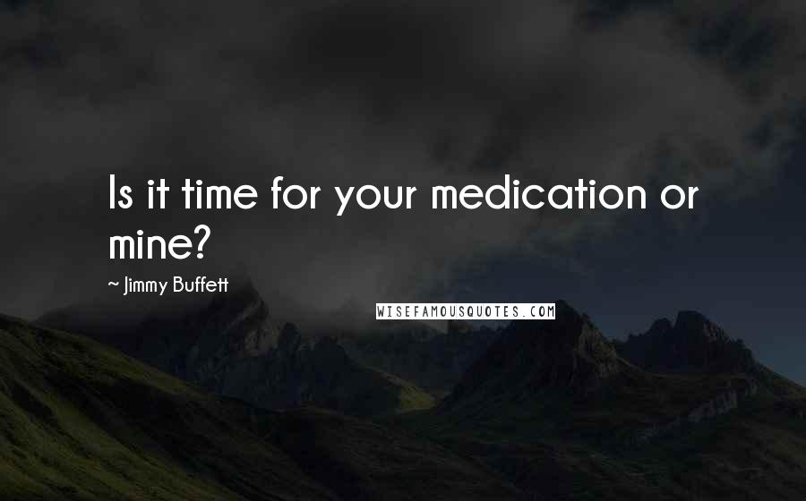 Jimmy Buffett Quotes: Is it time for your medication or mine?