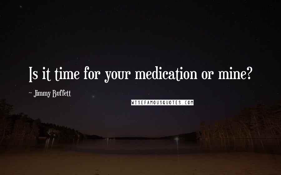 Jimmy Buffett Quotes: Is it time for your medication or mine?