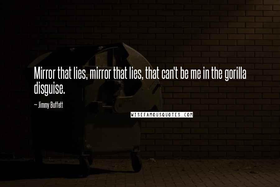 Jimmy Buffett Quotes: Mirror that lies, mirror that lies, that can't be me in the gorilla disguise.